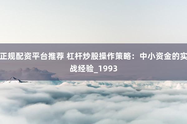 正规配资平台推荐 杠杆炒股操作策略：中小资金的实战经验_1993