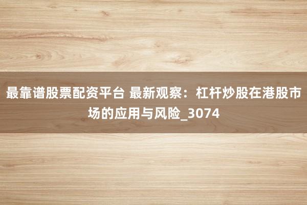 最靠谱股票配资平台 最新观察：杠杆炒股在港股市场的应用与风险_3074