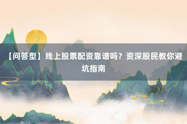 【问答型】线上股票配资靠谱吗？资深股民教你避坑指南