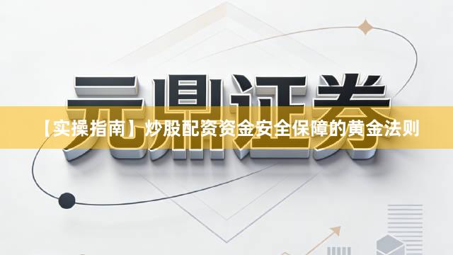 【实操指南】炒股配资资金安全保障的黄金法则