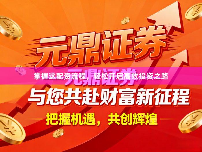 掌握这配资流程，轻松开启高效投资之路