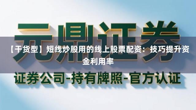 【干货型】短线炒股用的线上股票配资：技巧提升资金利用率