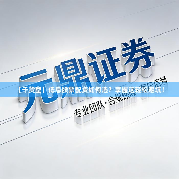 【干货型】低息股票配资如何选？掌握这轻松避坑！