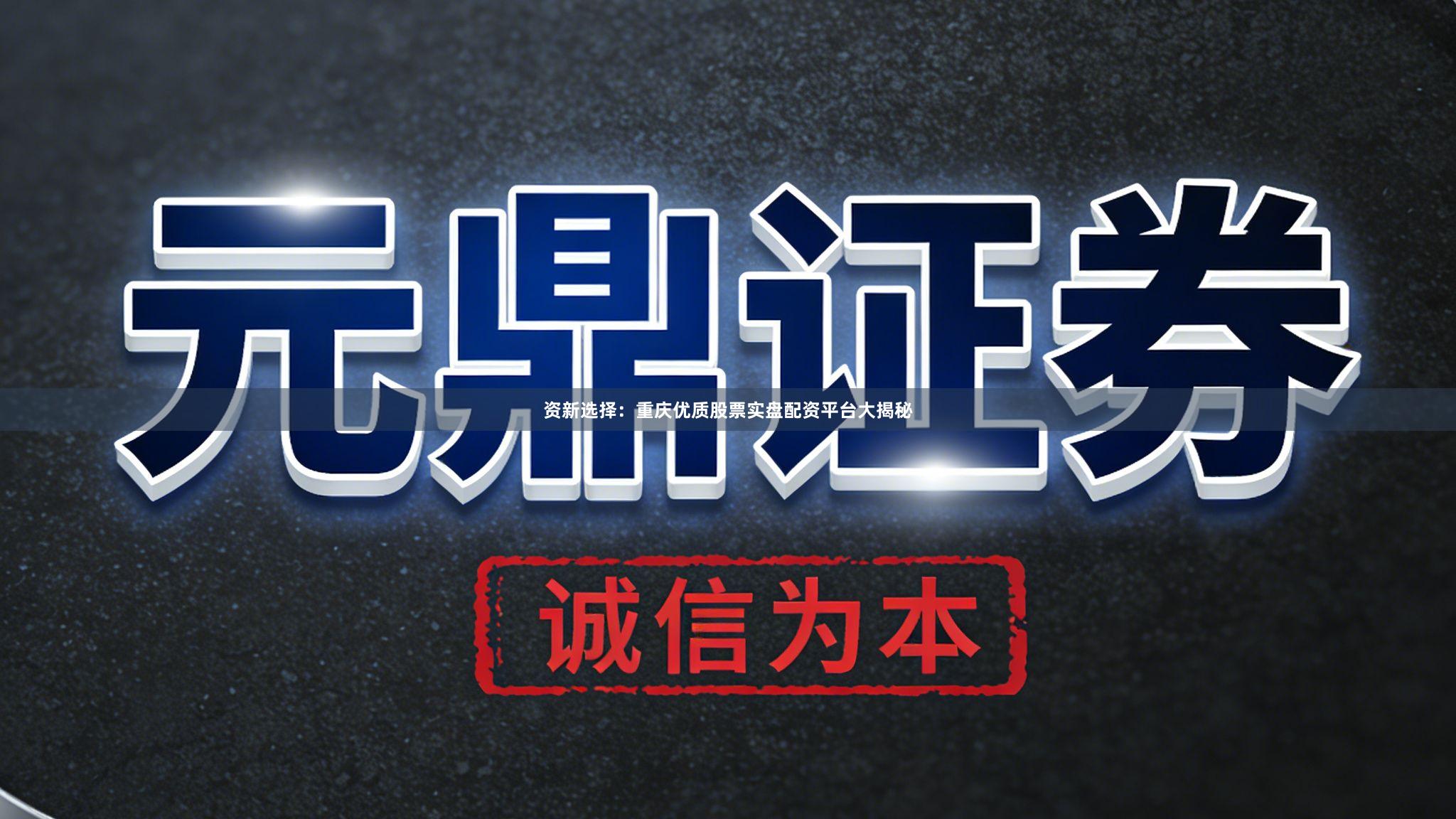 资新选择：重庆优质股票实盘配资平台大揭秘