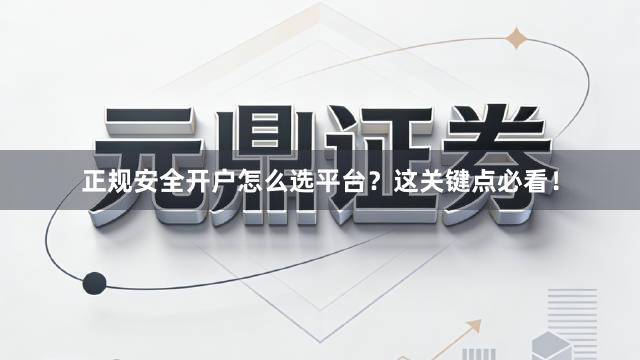 正规安全开户怎么选平台？这关键点必看！