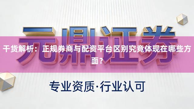 干货解析：正规券商与配资平台区别究竟体现在哪些方面？