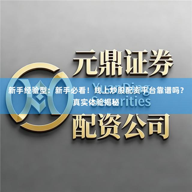 新手经验型:新手必看!线上炒股配资平台靠谱吗?真实体验揭秘