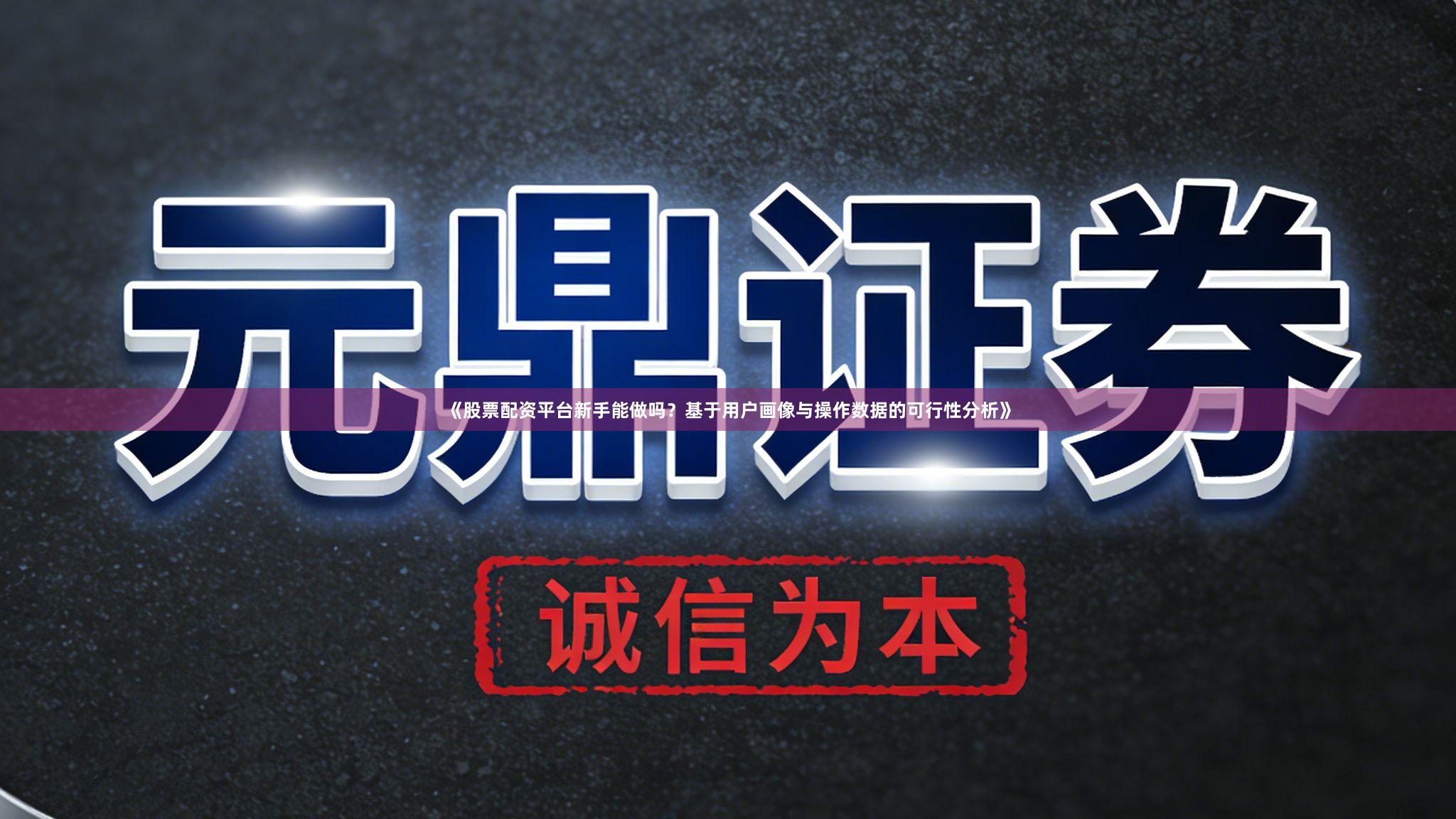 《股票配资平台新手能做吗？基于用户画像与操作数据的可行性分析》