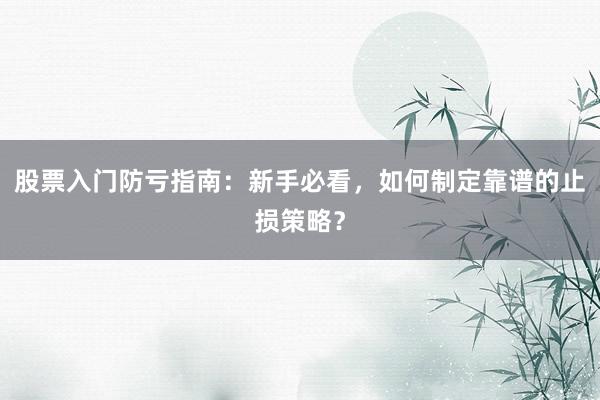 股票入门防亏指南：新手必看，如何制定靠谱的止损策略？