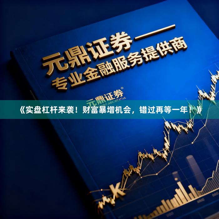 《实盘杠杆来袭！财富暴增机会，错过再等一年！》