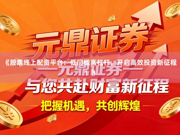 《股票线上配资平台：低门槛高杠杆，开启高效投资新征程！》