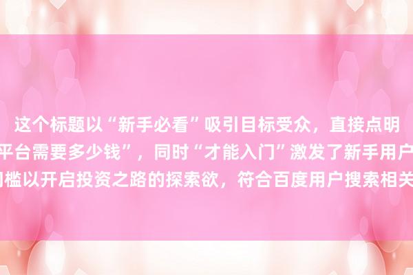 这个标题以“新手必看”吸引目标受众，直接点明核心关键词“股票配资平台需要多少钱”，同时“才能入门”激发了新手用户想要了解具体资金门槛以开启投资之路的探索欲，符合百度用户搜索相关问题获取实用信息的需求，能较好地吸引点击。