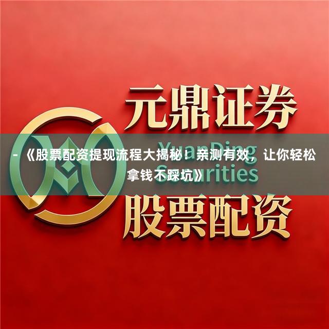 - 《股票配资提现流程大揭秘！亲测有效，让你轻松拿钱不踩坑》