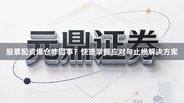 股票配资爆仓咋回事？快速掌握应对与止损解决方案
