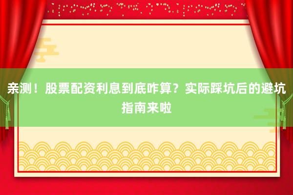 亲测！股票配资利息到底咋算？实际踩坑后的避坑指南来啦