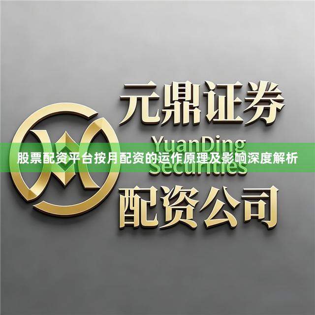 股票配资平台按月配资的运作原理及影响深度解析