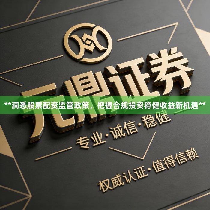 **洞悉股票配资监管政策，把握合规投资稳健收益新机遇**