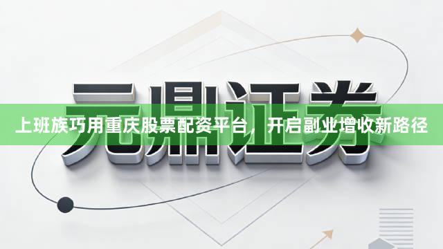上班族巧用重庆股票配资平台，开启副业增收新路径