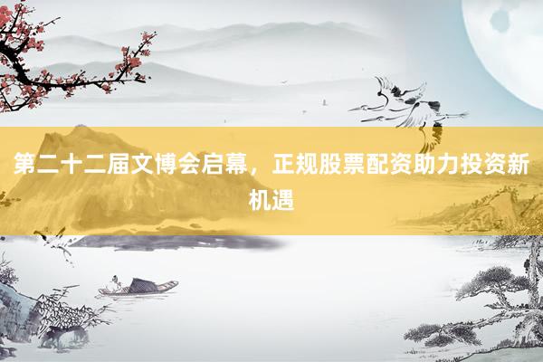 第二十二届文博会启幕，正规股票配资助力投资新机遇