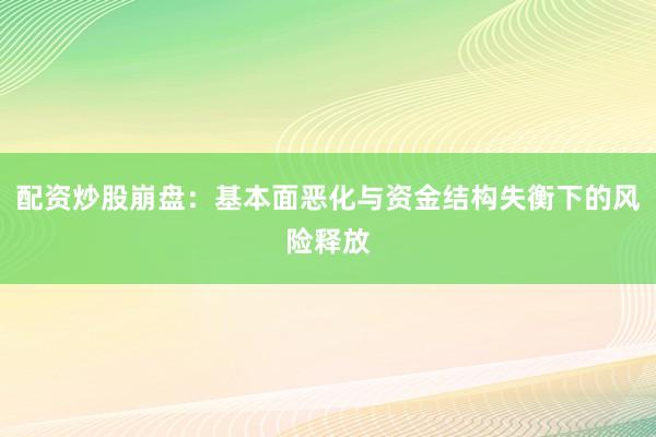 配资炒股崩盘：基本面恶化与资金结构失衡下的风险释放