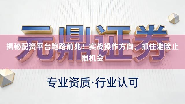 揭秘配资平台跑路前兆！实战操作方向，抓住避险止损机会