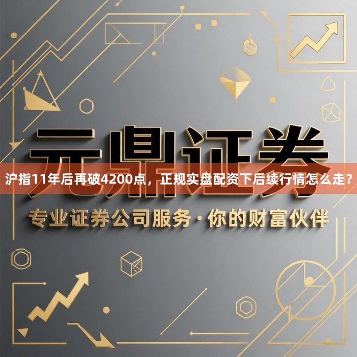 沪指11年后再破4200点，正规实盘配资下后续行情怎么走？