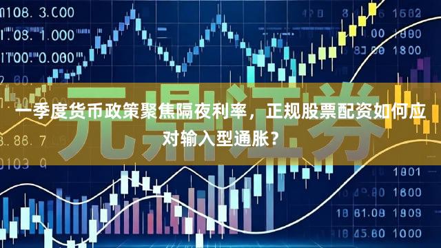 一季度货币政策聚焦隔夜利率，正规股票配资如何应对输入型通胀？