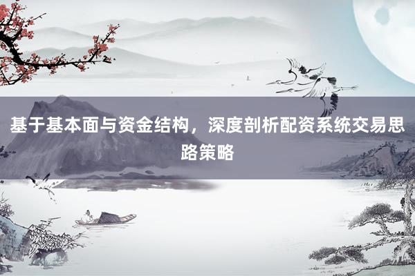 基于基本面与资金结构，深度剖析配资系统交易思路策略