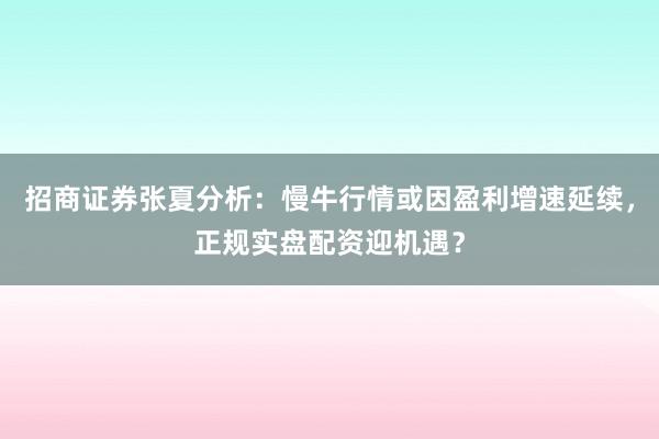 招商证券张夏分析：慢牛行情或因盈利增速延续，正规实盘配资迎机遇？