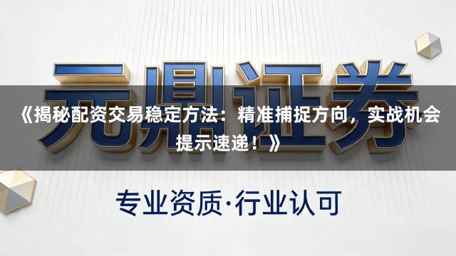 《揭秘配资交易稳定方法：精准捕捉方向，实战机会提示速递！》