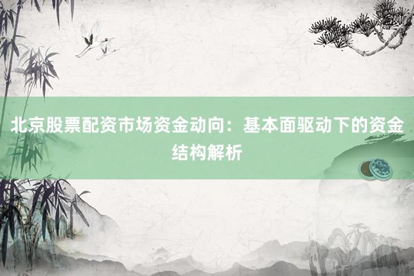 北京股票配资市场资金动向：基本面驱动下的资金结构解析