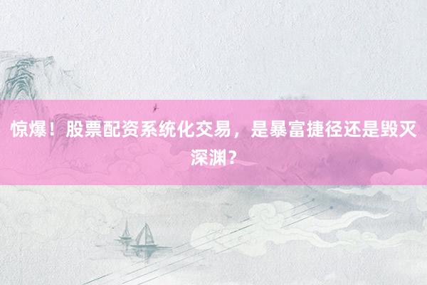 惊爆！股票配资系统化交易，是暴富捷径还是毁灭深渊？
