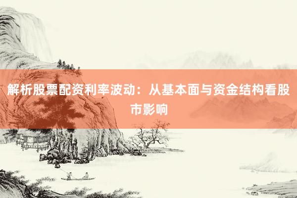解析股票配资利率波动：从基本面与资金结构看股市影响