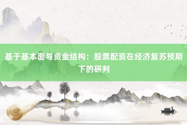 基于基本面与资金结构:股票配资在经济复苏预期下的研判