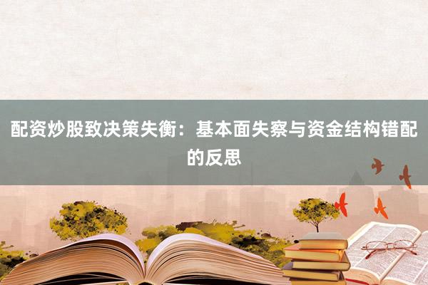 配资炒股致决策失衡：基本面失察与资金结构错配的反思
