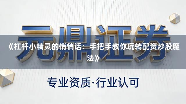 《杠杆小精灵的悄悄话：手把手教你玩转配资炒股魔法》