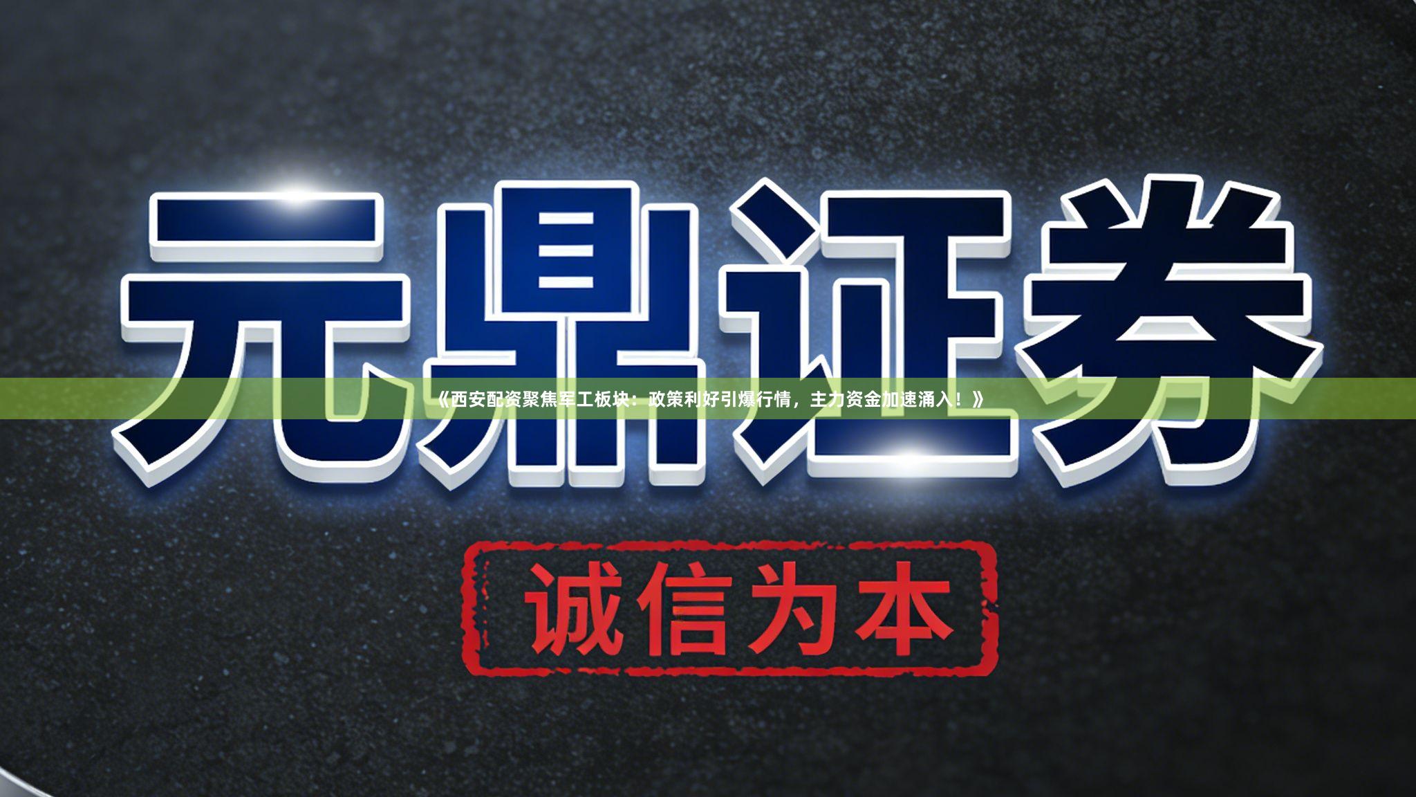 《西安配资聚焦军工板块：政策利好引爆行情，主力资金加速涌入！》