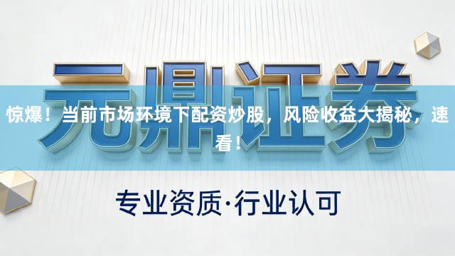 惊爆！当前市场环境下配资炒股，风险收益大揭秘，速看！