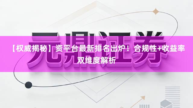 【权威揭秘】资平台最新排名出炉！合规性+收益率双维度解析