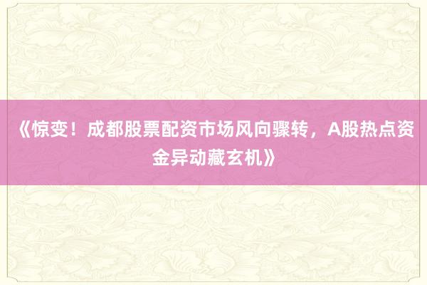 《惊变！成都股票配资市场风向骤转，A股热点资金异动藏玄机》