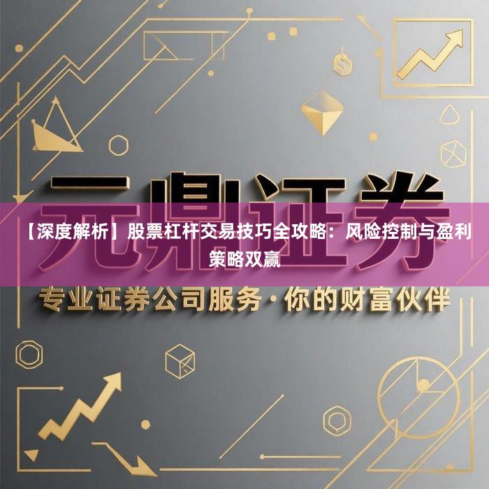 【深度解析】股票杠杆交易技巧全攻略：风险控制与盈利策略双赢