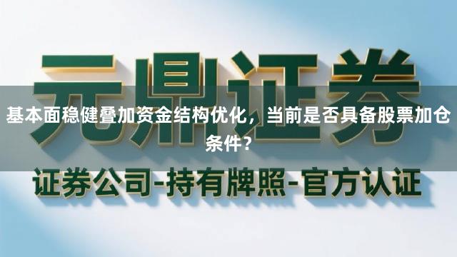 基本面稳健叠加资金结构优化，当前是否具备股票加仓条件？