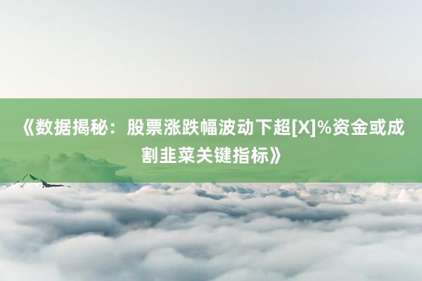 《数据揭秘：股票涨跌幅波动下超[X]%资金或成割韭菜关键指标》