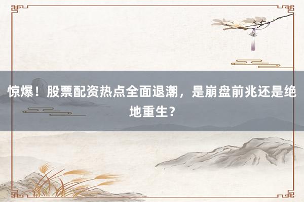 惊爆！股票配资热点全面退潮，是崩盘前兆还是绝地重生？