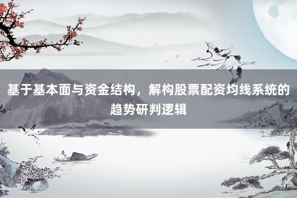 基于基本面与资金结构，解构股票配资均线系统的趋势研判逻辑
