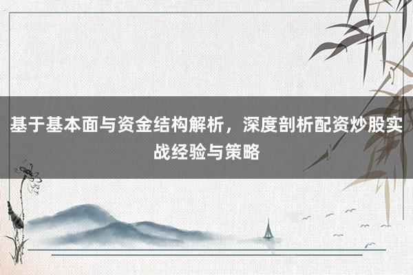 基于基本面与资金结构解析，深度剖析配资炒股实战经验与策略