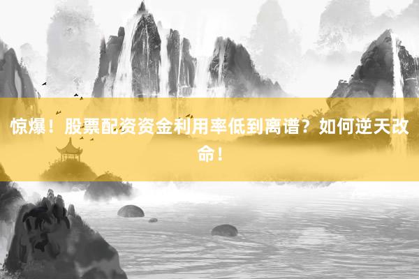 惊爆！股票配资资金利用率低到离谱？如何逆天改命！