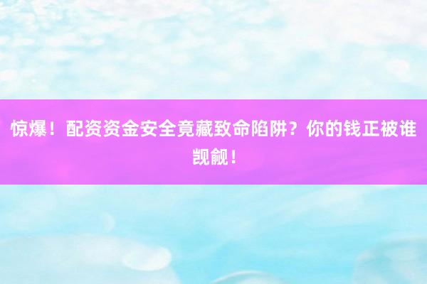 惊爆！配资资金安全竟藏致命陷阱？你的钱正被谁觊觎！