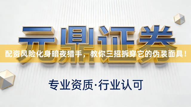 配资风险化身暗夜猎手,教你三招拆穿它的伪装面具!