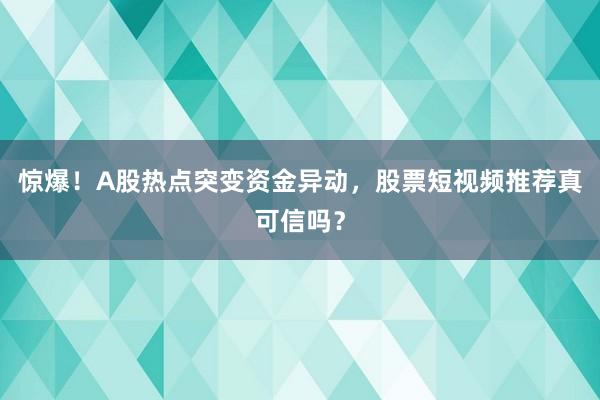 惊爆!A股热点突变资金异动,股票短视频推荐真可信吗?